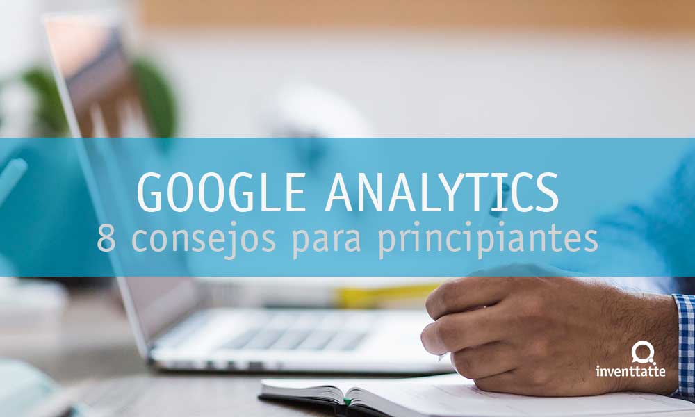 8 Consejos en Google Analytics para Principiantes